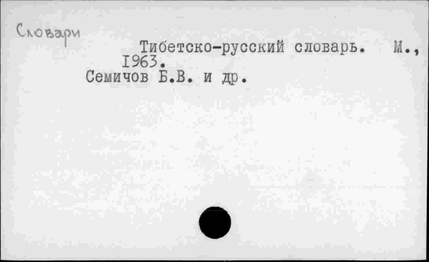 ﻿■м
Тибетско-русский словарь. 1963.
Семичов Б.В. и др.